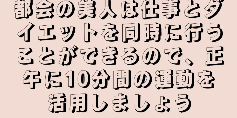 都会の美人は仕事とダイエットを同時に行うことができるので、正午に10分間の運動を活用しましょう