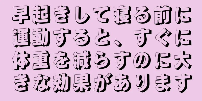 早起きして寝る前に運動すると、すぐに体重を減らすのに大きな効果があります
