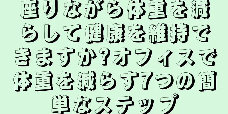 座りながら体重を減らして健康を維持できますか?オフィスで体重を減らす7つの簡単なステップ