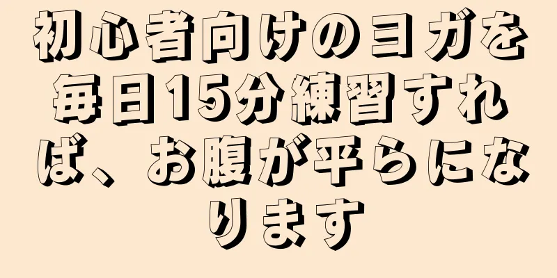 初心者向けのヨガを毎日15分練習すれば、お腹が平らになります
