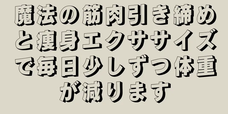 魔法の筋肉引き締めと痩身エクササイズで毎日少しずつ体重が減ります