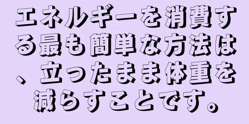 エネルギーを消費する最も簡単な方法は、立ったまま体重を減らすことです。