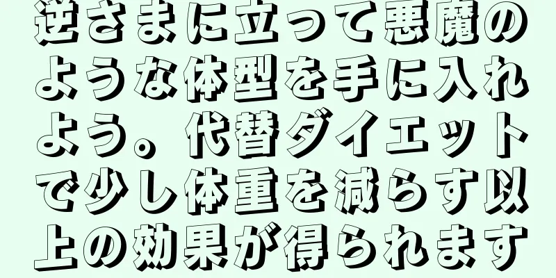 逆さまに立って悪魔のような体型を手に入れよう。代替ダイエットで少し体重を減らす以上の効果が得られます