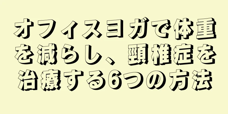 オフィスヨガで体重を減らし、頸椎症を治療する6つの方法