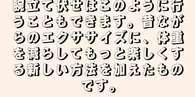 腕立て伏せはこのように行うこともできます。昔ながらのエクササイズに、体重を減らしてもっと楽しくする新しい方法を加えたものです。