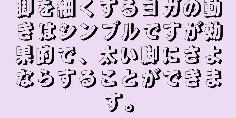 脚を細くするヨガの動きはシンプルですが効果的で、太い脚にさよならすることができます。