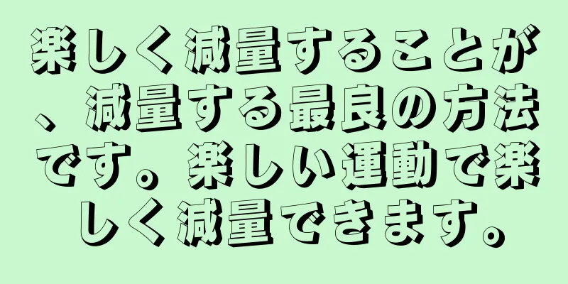 楽しく減量することが、減量する最良の方法です。楽しい運動で楽しく減量できます。
