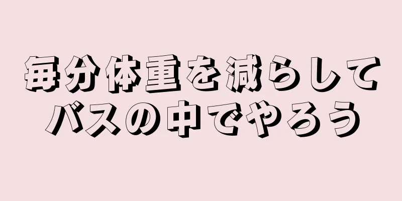 毎分体重を減らしてバスの中でやろう