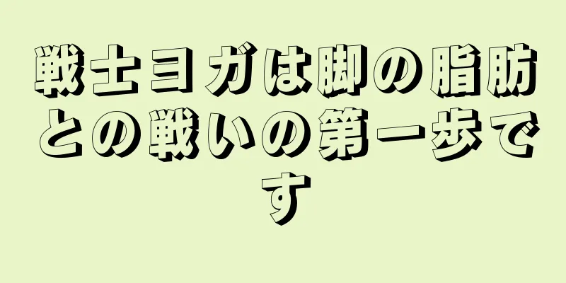 戦士ヨガは脚の脂肪との戦いの第一歩です