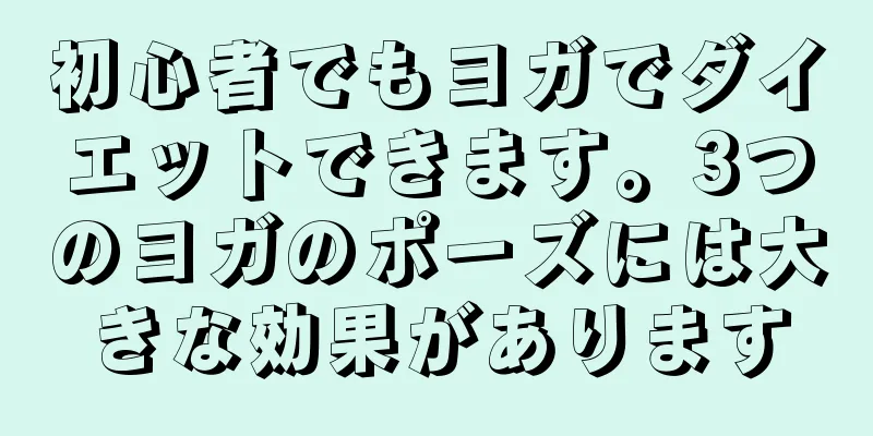 初心者でもヨガでダイエットできます。3つのヨガのポーズには大きな効果があります