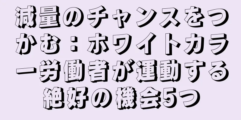 減量のチャンスをつかむ：ホワイトカラー労働者が運動する絶好の機会5つ