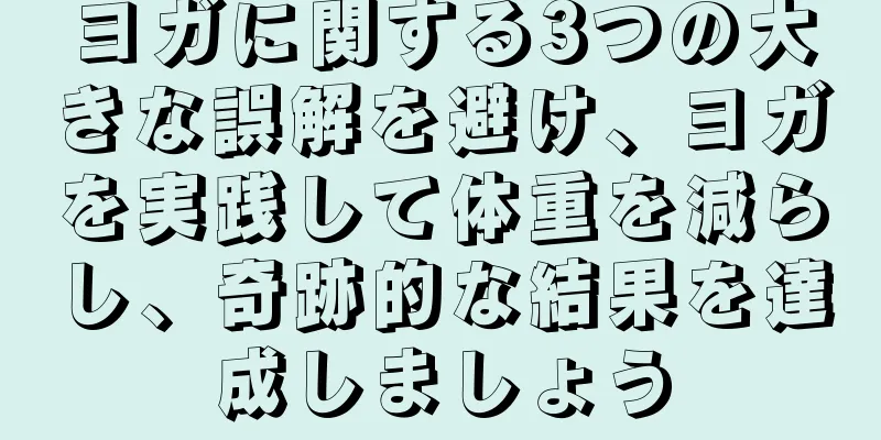 ヨガに関する3つの大きな誤解を避け、ヨガを実践して体重を減らし、奇跡的な結果を達成しましょう