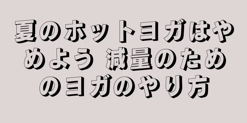 夏のホットヨガはやめよう 減量のためのヨガのやり方