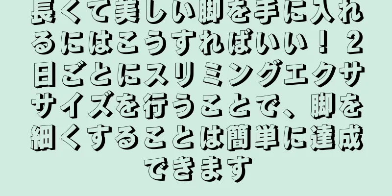 長くて美しい脚を手に入れるにはこうすればいい！ 2日ごとにスリミングエクササイズを行うことで、脚を細くすることは簡単に達成できます