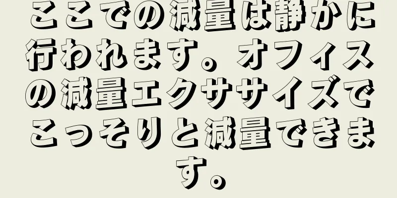 ここでの減量は静かに行われます。オフィスの減量エクササイズでこっそりと減量できます。