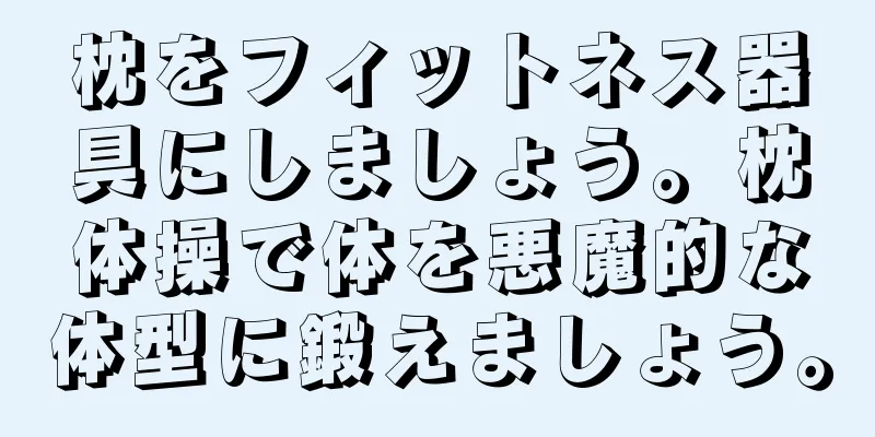 枕をフィットネス器具にしましょう。枕体操で体を悪魔的な体型に鍛えましょう。