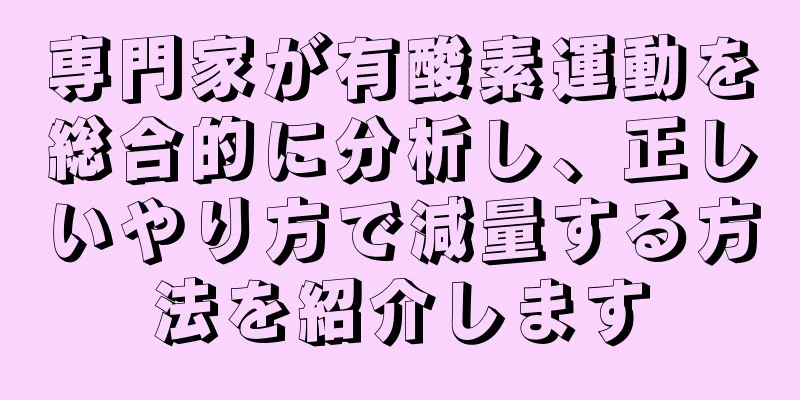 専門家が有酸素運動を総合的に分析し、正しいやり方で減量する方法を紹介します