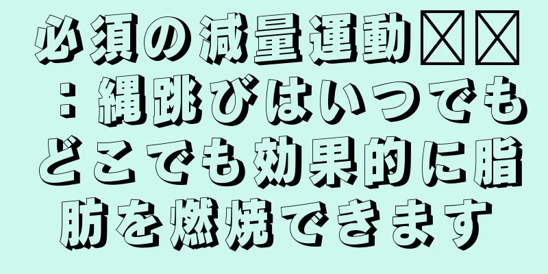 必須の減量運動​​：縄跳びはいつでもどこでも効果的に脂肪を燃焼できます