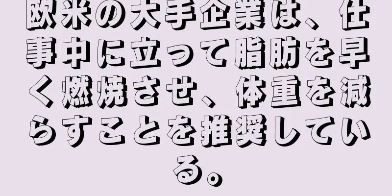 欧米の大手企業は、仕事中に立って脂肪を早く燃焼させ、体重を減らすことを推奨している。