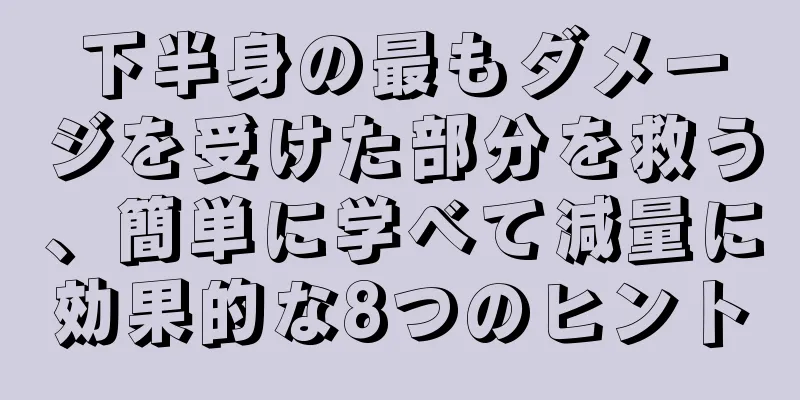 下半身の最もダメージを受けた部分を救う、簡単に学べて減量に効果的な8つのヒント