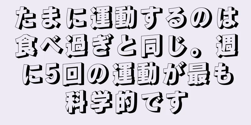 たまに運動するのは食べ過ぎと同じ。週に5回の運動が最も科学的です