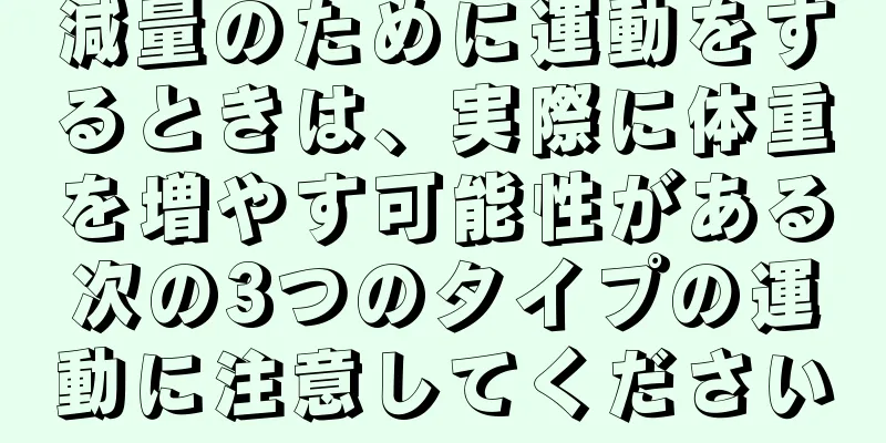 減量のために運動をするときは、実際に体重を増やす可能性がある次の3つのタイプの運動に注意してください