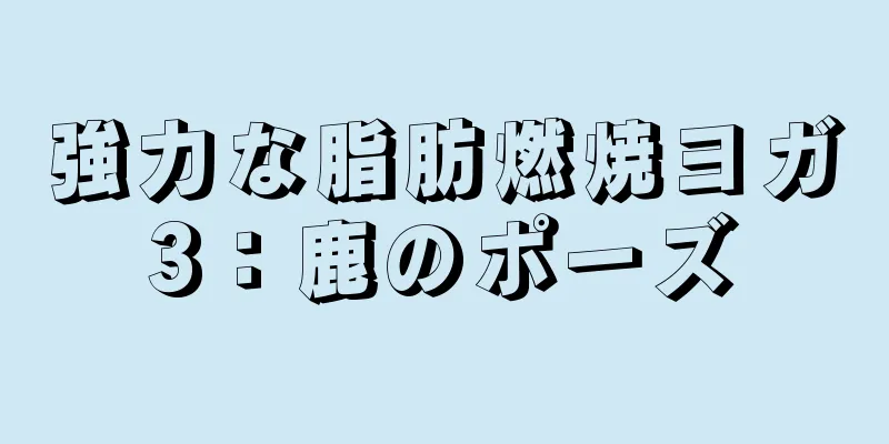 強力な脂肪燃焼ヨガ3：鹿のポーズ