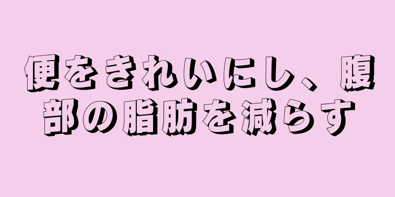 便をきれいにし、腹部の脂肪を減らす