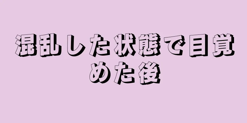 混乱した状態で目覚めた後