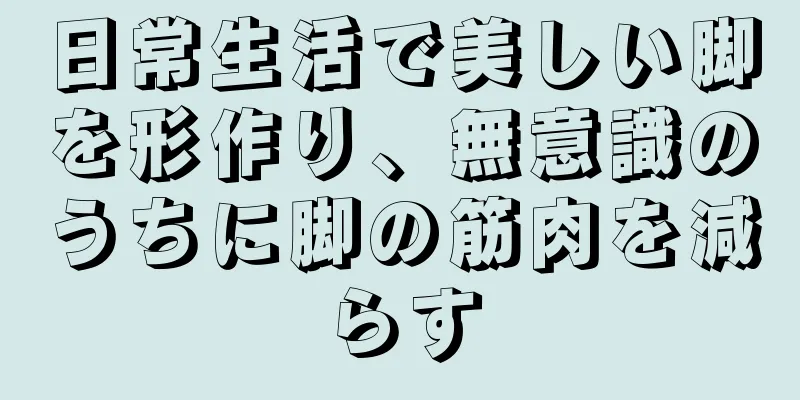 日常生活で美しい脚を形作り、無意識のうちに脚の筋肉を減らす