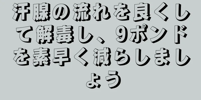 汗腺の流れを良くして解毒し、9ポンドを素早く減らしましょう