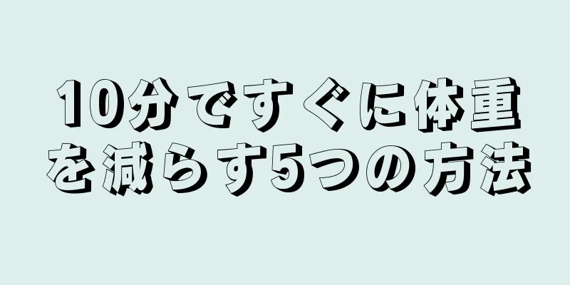 10分ですぐに体重を減らす5つの方法