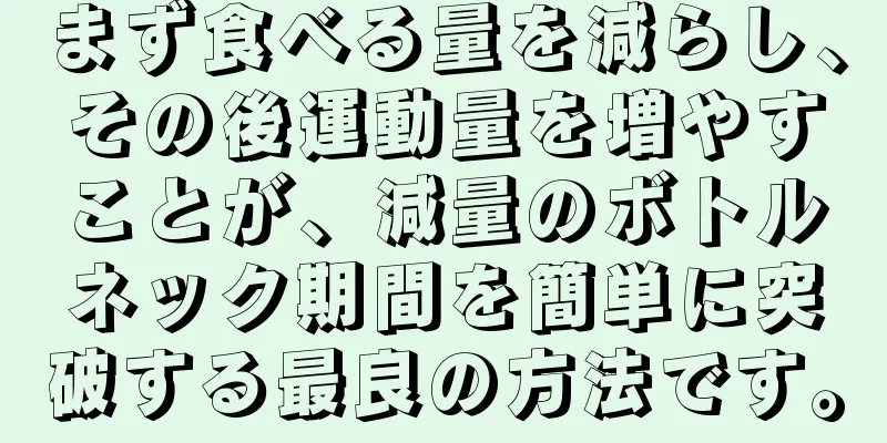 まず食べる量を減らし、その後運動量を増やすことが、減量のボトルネック期間を簡単に突破する最良の方法です。