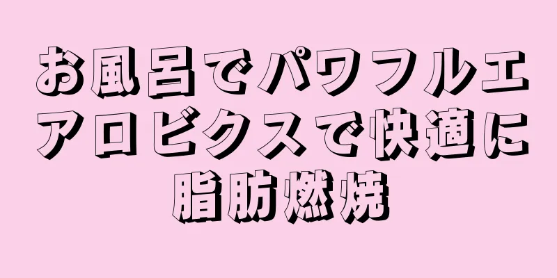 お風呂でパワフルエアロビクスで快適に脂肪燃焼