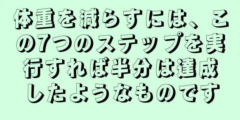 体重を減らすには、この7つのステップを実行すれば半分は達成したようなものです