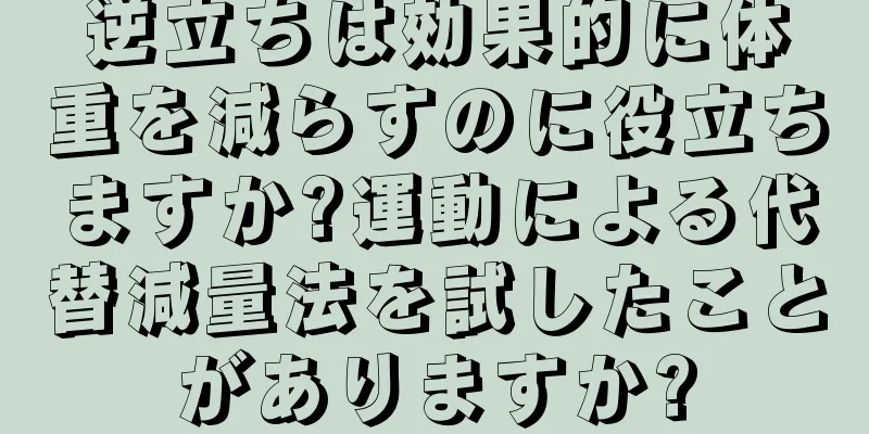 逆立ちは効果的に体重を減らすのに役立ちますか?運動による代替減量法を試したことがありますか?