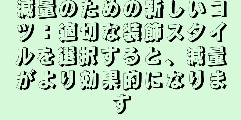 減量のための新しいコツ：適切な装飾スタイルを選択すると、減量がより効果的になります