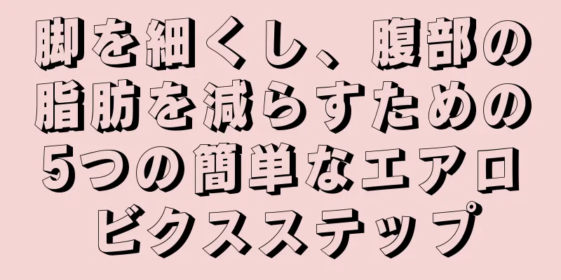 脚を細くし、腹部の脂肪を減らすための5つの簡単なエアロビクスステップ