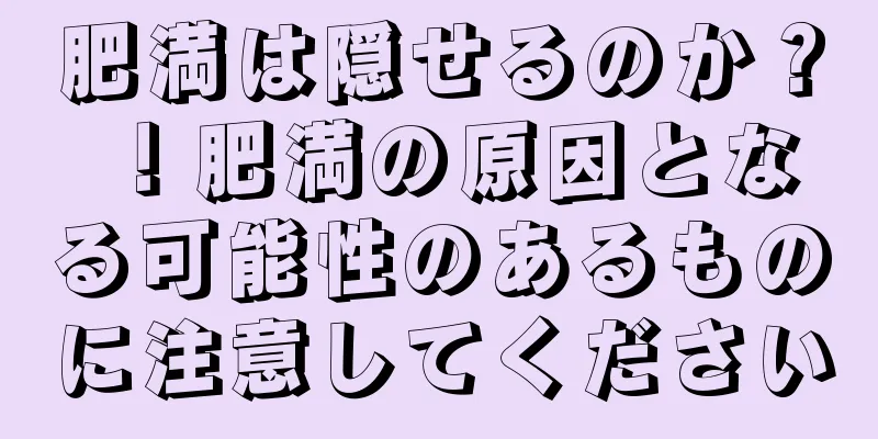 肥満は隠せるのか？ ！肥満の原因となる可能性のあるものに注意してください