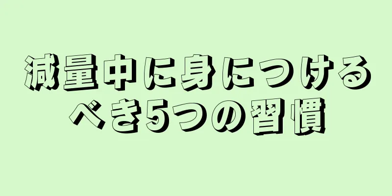 減量中に身につけるべき5つの習慣