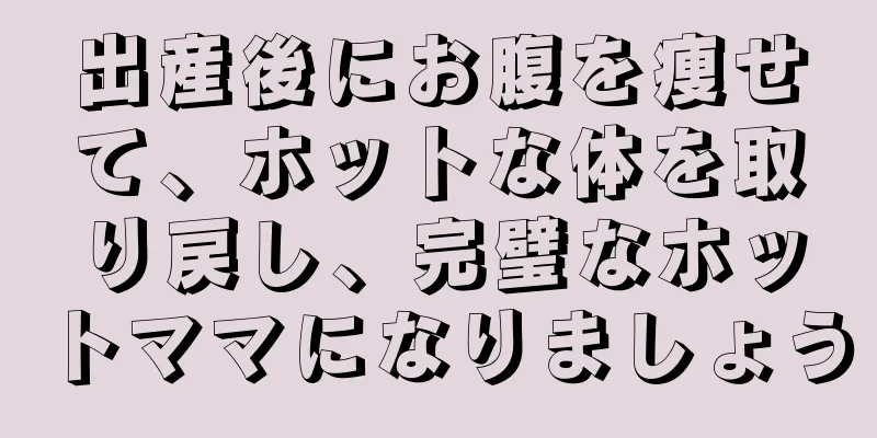出産後にお腹を痩せて、ホットな体を取り戻し、完璧なホットママになりましょう