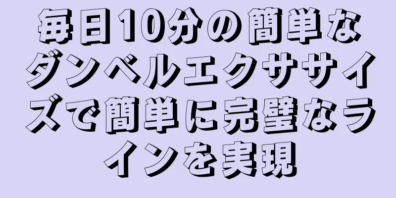 毎日10分の簡単なダンベルエクササイズで簡単に完璧なラインを実現