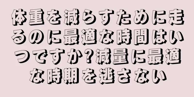 体重を減らすために走るのに最適な時間はいつですか?減量に最適な時期を逃さない