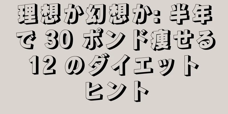 理想か幻想か: 半年で 30 ポンド痩せる 12 のダイエット ヒント