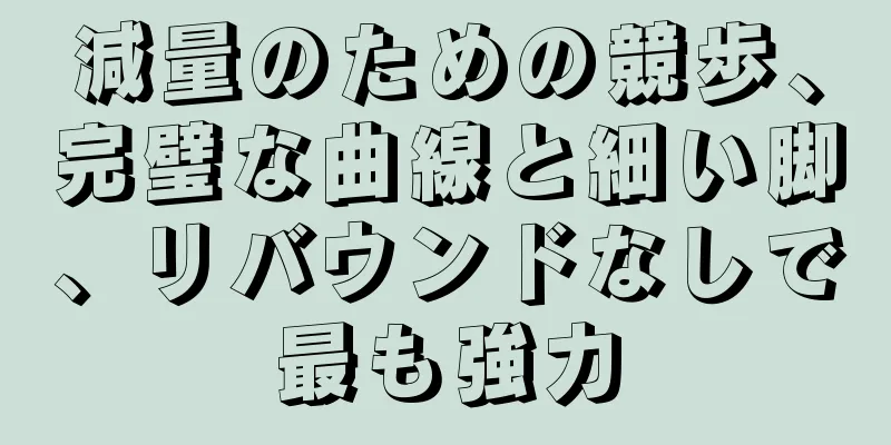 減量のための競歩、完璧な曲線と細い脚、リバウンドなしで最も強力