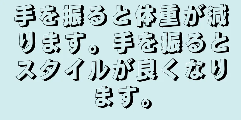 手を振ると体重が減ります。手を振るとスタイルが良くなります。