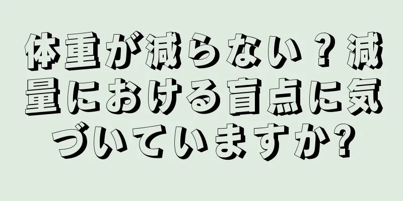 体重が減らない？減量における盲点に気づいていますか?