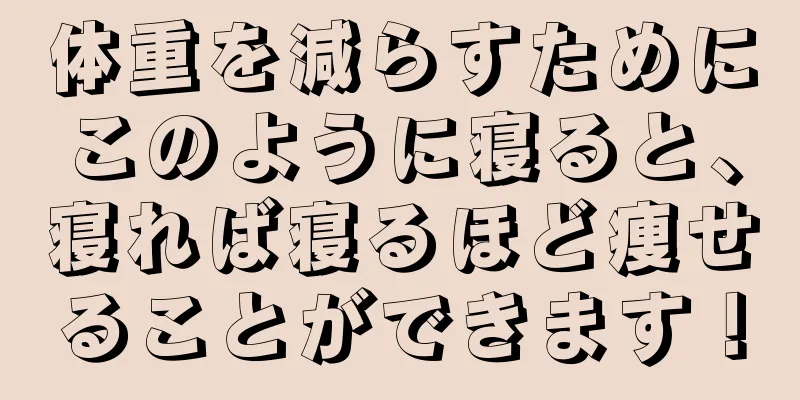体重を減らすためにこのように寝ると、寝れば寝るほど痩せることができます！