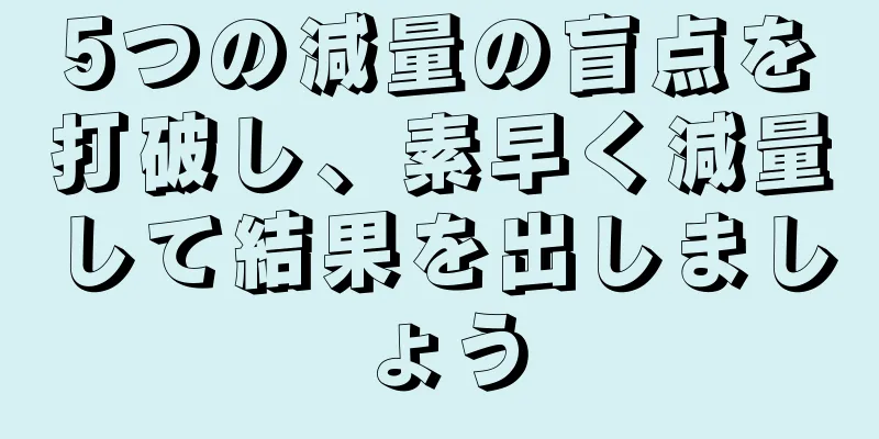 5つの減量の盲点を打破し、素早く減量して結果を出しましょう