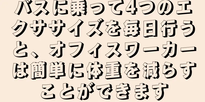 バスに乗って4つのエクササイズを毎日行うと、オフィスワーカーは簡単に体重を減らすことができます